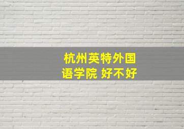 杭州英特外国语学院 好不好